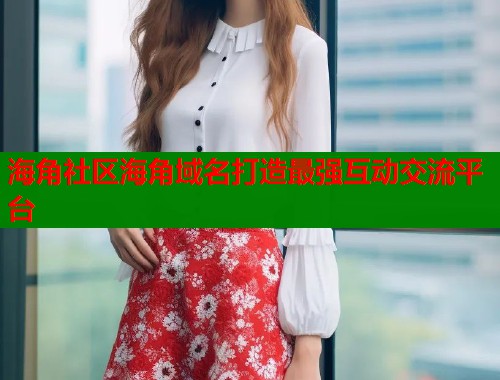 海角社区海角域名打造最强互动交流平台  第2张