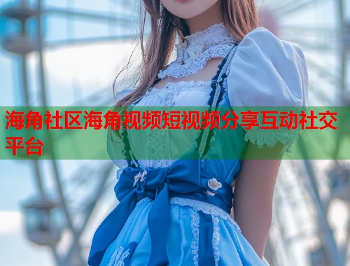 海角社区海角视频短视频分享互动社交平台  第1张