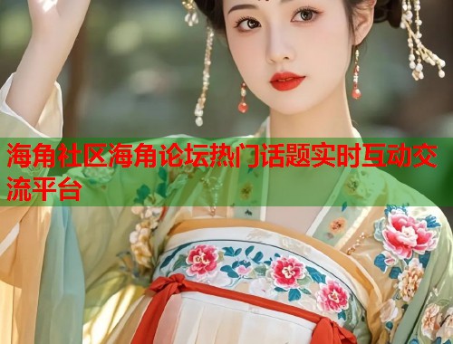 海角社区海角论坛热门话题实时互动交流平台  第1张