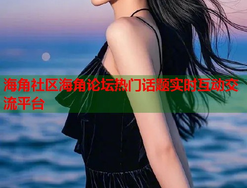 海角社区海角论坛热门话题实时互动交流平台  第2张