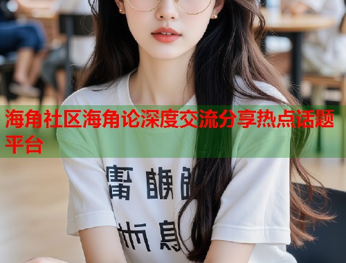 海角社区海角论深度交流分享热点话题平台  第1张