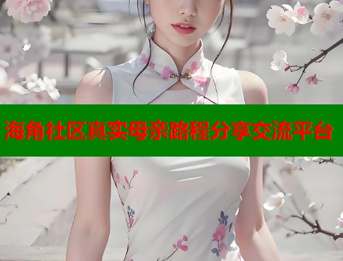 海角社区真实母亲路程分享交流平台  第1张