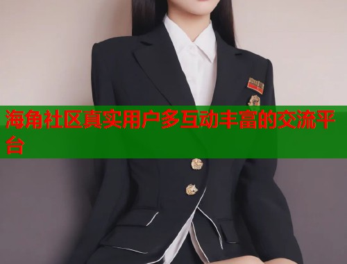 海角社区真实用户多互动丰富的交流平台  第1张