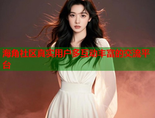 海角社区真实用户多互动丰富的交流平台  第2张