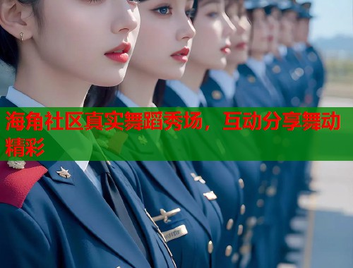 海角社区真实舞蹈秀场，互动分享舞动精彩  第1张