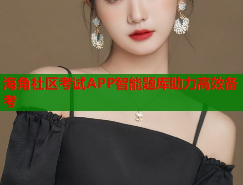 海角社区考试APP智能题库助力高效备考  第1张