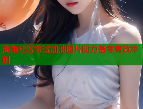 海角社区考试加油图片助力备考高效冲刺  第2张