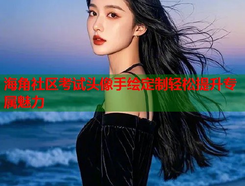 海角社区考试头像手绘定制轻松提升专属魅力  第1张