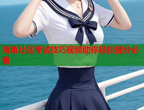 海角社区考试技巧视频助你轻松提分必看  第1张