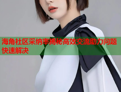 海角社区采纳率揭秘高效交流助力问题快速解决  第2张
