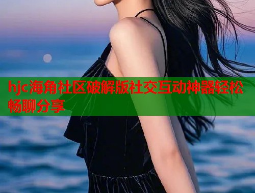 hjc海角社区破解版社交互动神器轻松畅聊分享  第1张