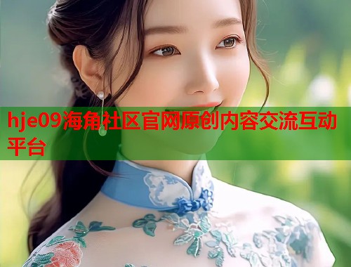 hje09海角社区官网原创内容交流互动平台  第1张