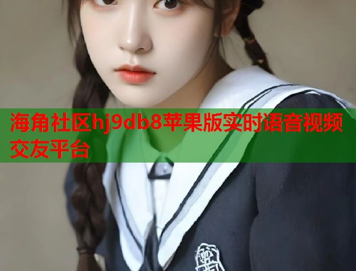 海角社区hj9db8苹果版实时语音视频交友平台  第1张