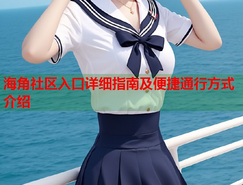 海角社区入口详细指南及便捷通行方式介绍  第1张
