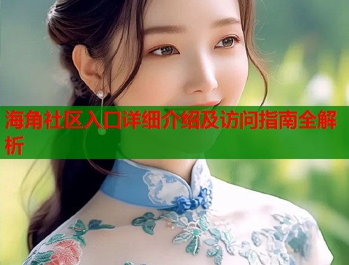 海角社区入口详细介绍及访问指南全解析  第1张