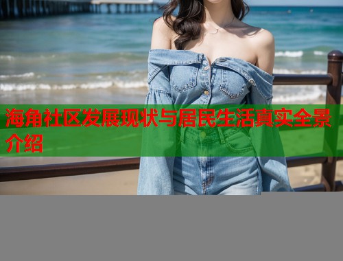 海角社区发展现状与居民生活真实全景介绍  第1张