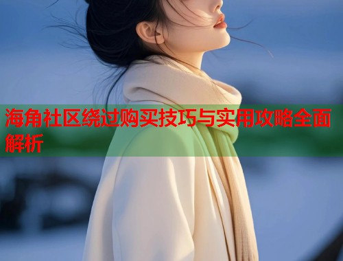 海角社区绕过购买技巧与实用攻略全面解析  第1张