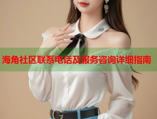 海角社区联系电话及服务咨询详细指南  第1张