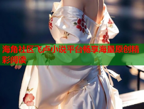 海角社区飞卢小说平台畅享海量原创精彩阅读  第1张