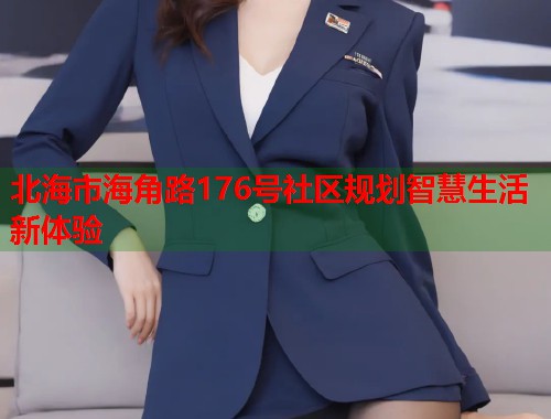 北海市海角路176号社区规划智慧生活新体验  第1张