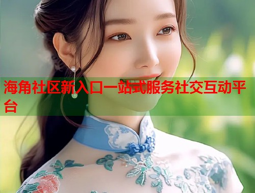 海角社区新入口一站式服务社交互动平台  第1张