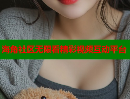 海角社区无限看精彩视频互动平台  第1张