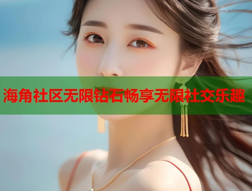 海角社区无限钻石畅享无限社交乐趣  第1张