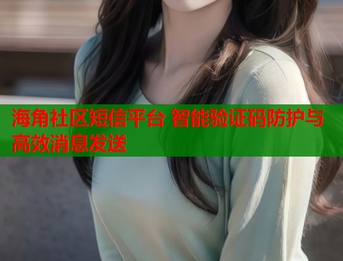 海角社区短信平台 智能验证码防护与高效消息发送  第1张
