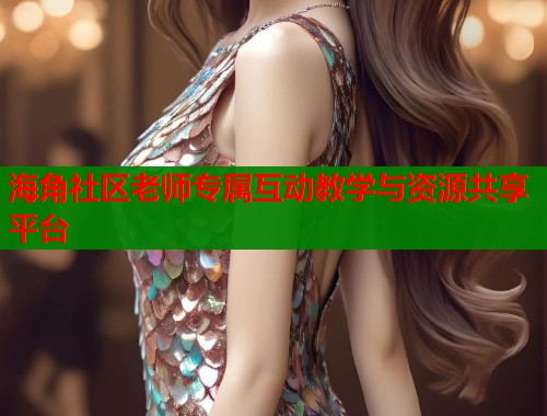 海角社区老师专属互动教学与资源共享平台  第1张