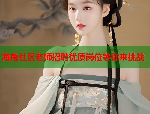 海角社区老师招聘优质岗位等你来挑战  第2张