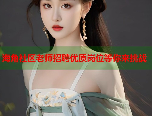 海角社区老师招聘优质岗位等你来挑战  第1张
