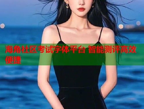 海角社区考试字体平台 智能测评高效便捷  第1张