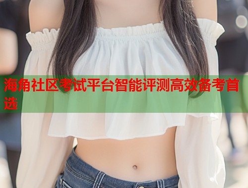 海角社区考试平台智能评测高效备考首选  第1张