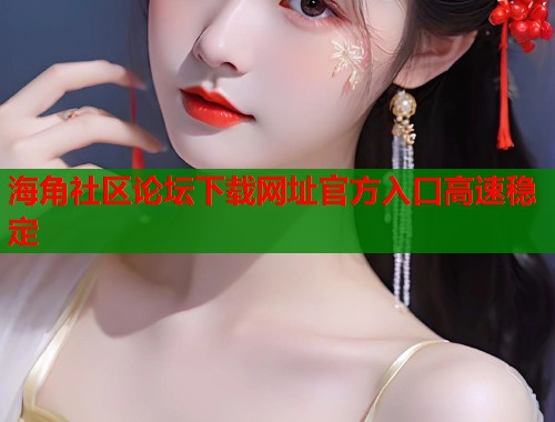 海角社区论坛下载网址官方入口高速稳定  第2张