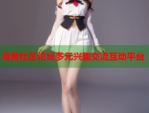 海角社区论坛多元兴趣交流互动平台  第1张