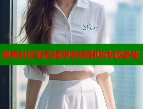 海角社区轻松提现快速到账体验最佳  第1张