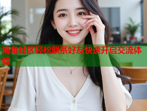 海角社区轻松联系好友快速开启交流体验  第1张