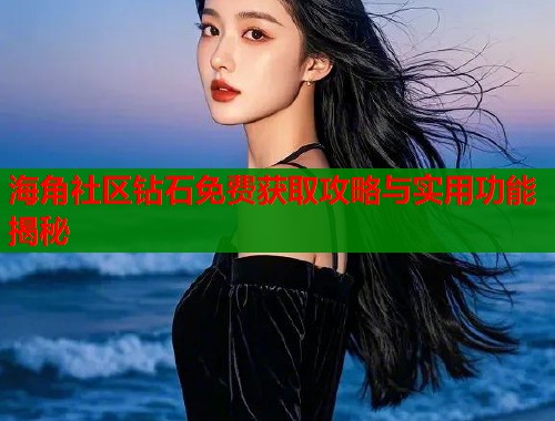海角社区钻石免费获取攻略与实用功能揭秘  第1张