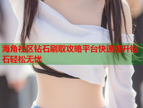海角社区钻石刷取攻略平台快速提升钻石轻松无忧  第2张