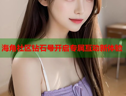 海角社区钻石号开启专属互动新体验  第1张