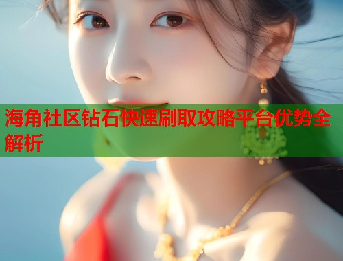 海角社区钻石快速刷取攻略平台优势全解析  第1张