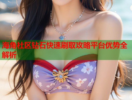 海角社区钻石快速刷取攻略平台优势全解析  第2张
