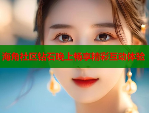 海角社区钻石晚上畅享精彩互动体验  第1张