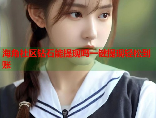 海角社区钻石能提现吗一键提现轻松到账  第2张