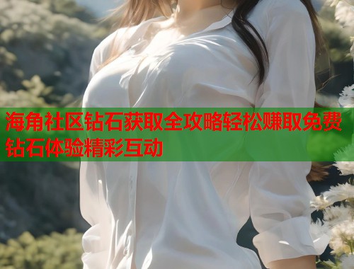 海角社区钻石获取全攻略轻松赚取免费钻石体验精彩互动  第1张