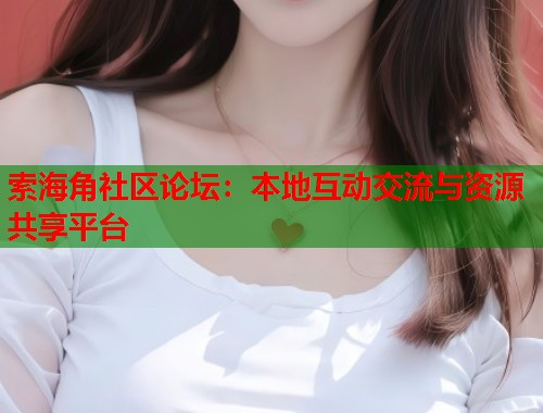 索海角社区论坛：本地互动交流与资源共享平台  第2张