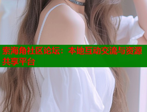 索海角社区论坛：本地互动交流与资源共享平台  第1张