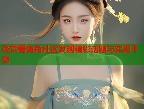 经常看海角社区发现精彩话题与实用干货  第1张