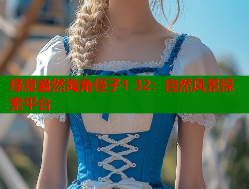 绿意盎然海角侄子1 32：自然风景探索平台  第2张