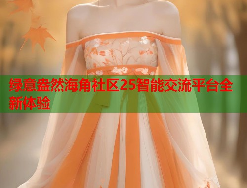 绿意盎然海角社区25智能交流平台全新体验  第1张